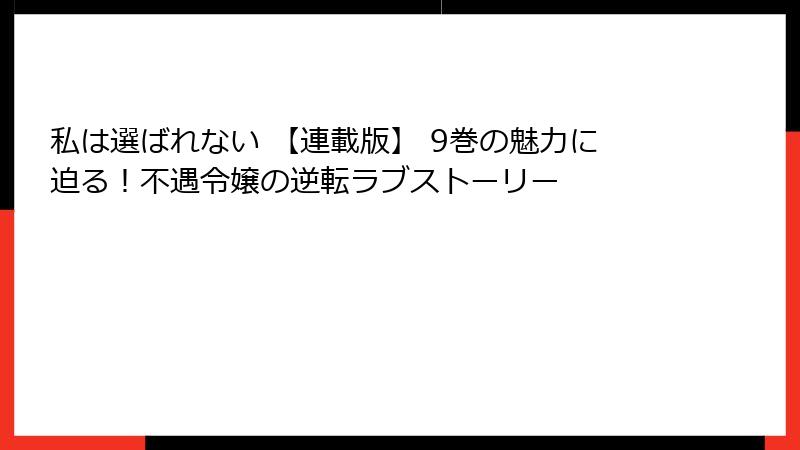 私は選ばれない 【連載版】 9巻の魅力に迫る!不遇令嬢の逆転ラブストーリー