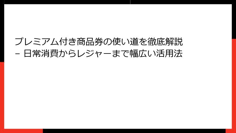 プレミアム付き商品券の使い道を徹底解説 – 日常消費からレジャーまで幅広い活用法