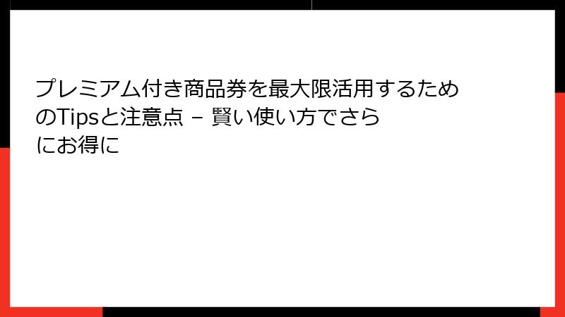プレミアム付き商品券を最大限活用するためのTipsと注意点 – 賢い使い方でさらにお得に