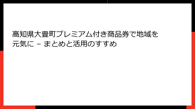 高知県大豊町プレミアム付き商品券で地域を元気に – まとめと活用のすすめ