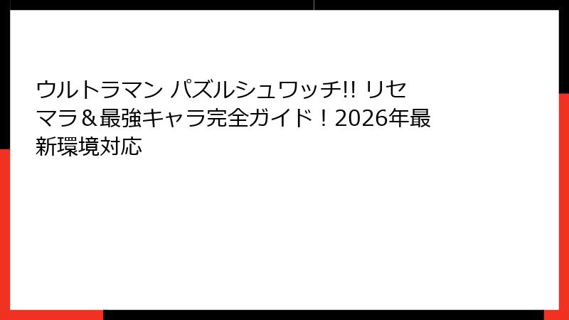 ウルトラマン パズルシュワッチ!! リセマラ＆最強キャラ完全ガイド！2026年最新環境対応