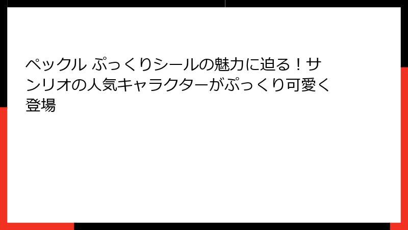 ペックル ぷっくりシールの魅力に迫る！サンリオの人気キャラクターがぷっくり可愛く登場
