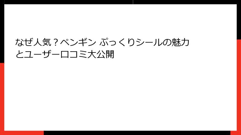 なぜ人気？ペンギン ぷっくりシールの魅力とユーザー口コミ大公開