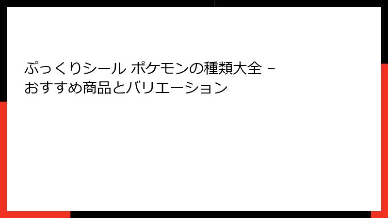 ぷっくりシール ポケモンの種類大全 – おすすめ商品とバリエーション