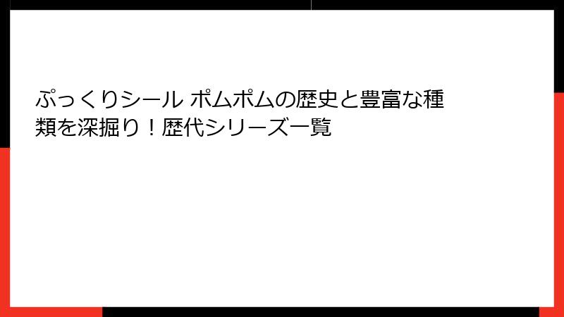 ぷっくりシール ポムポムの歴史と豊富な種類を深掘り！歴代シリーズ一覧