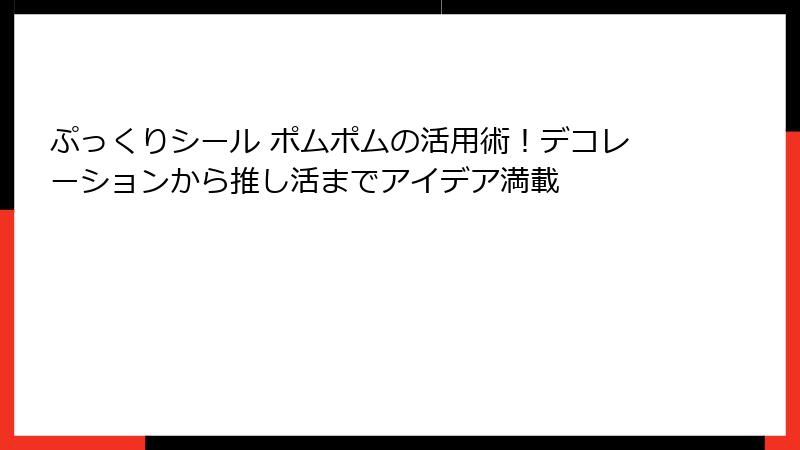 ぷっくりシール ポムポムの活用術！デコレーションから推し活までアイデア満載