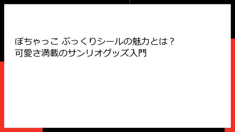 ぽちゃっこ ぷっくりシールの魅力とは？ 可愛さ満載のサンリオグッズ入門