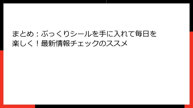 まとめ:ぷっくりシールを手に入れて毎日を楽しく!最新情報チェックのススメ