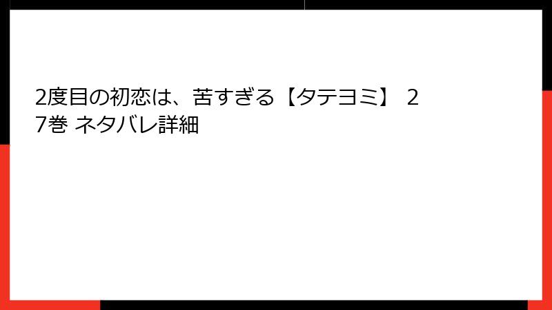 2度目の初恋は、苦すぎる【タテヨミ】 27巻 ネタバレ詳細