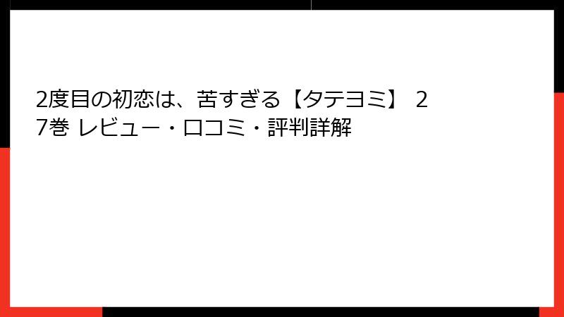 2度目の初恋は、苦すぎる【タテヨミ】 27巻 レビュー・口コミ・評判詳解