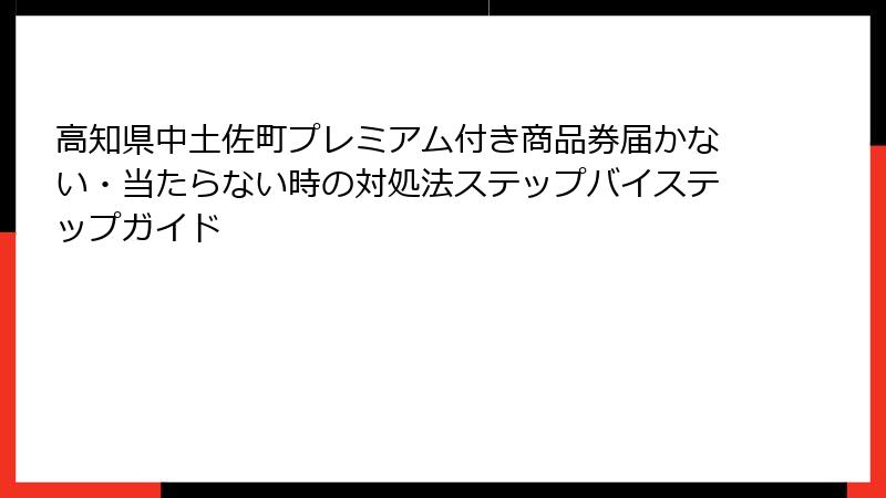 高知県中土佐町プレミアム付き商品券届かない・当たらない時の対処法ステップバイステップガイド