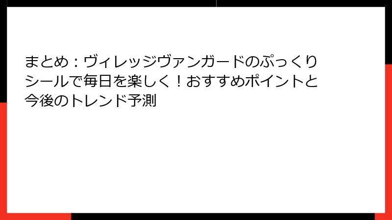 まとめ:ヴィレッジヴァンガードのぷっくりシールで毎日を楽しく!おすすめポイントと今後のトレンド予測