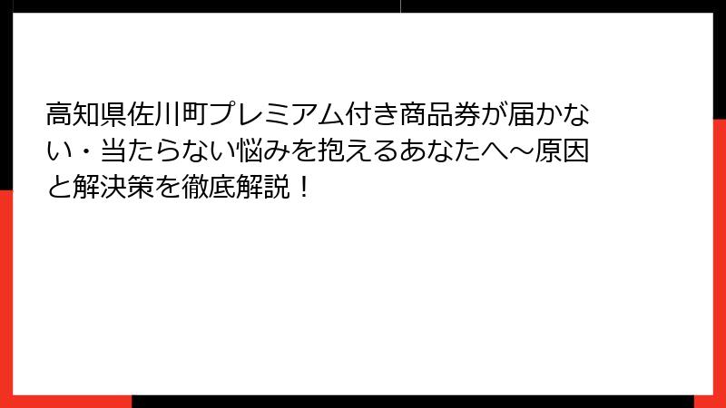 高知県佐川町プレミアム付き商品券が届かない・当たらない悩みを抱えるあなたへ～原因と解決策を徹底解説！
