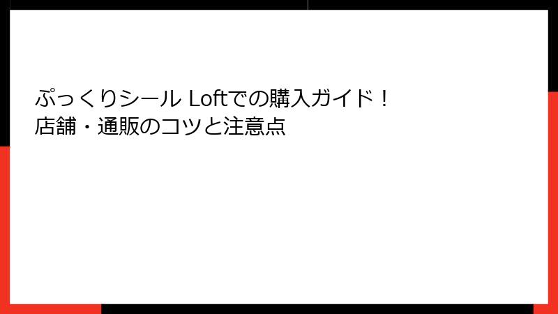 ぷっくりシール Loftでの購入ガイド！店舗・通販のコツと注意点