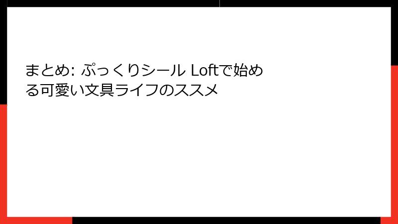 まとめ: ぷっくりシール Loftで始める可愛い文具ライフのススメ