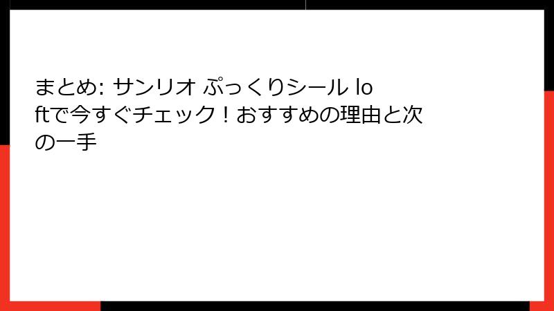 まとめ: サンリオ ぷっくりシール loftで今すぐチェック！おすすめの理由と次の一手