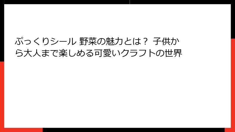 ぷっくりシール 野菜の魅力とは? 子供から大人まで楽しめる可愛いクラフトの世界