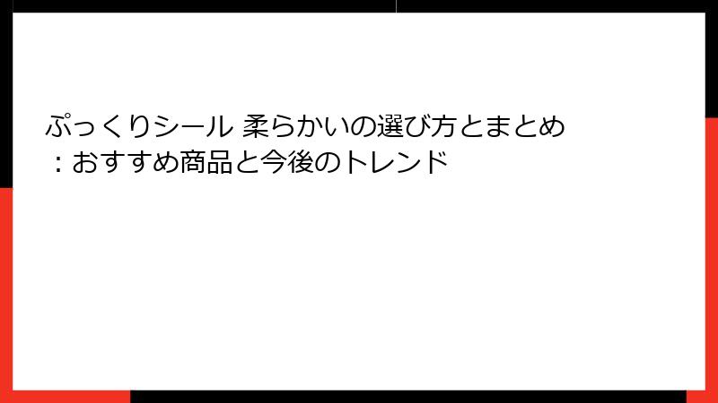 ぷっくりシール 柔らかいの選び方とまとめ：おすすめ商品と今後のトレンド
