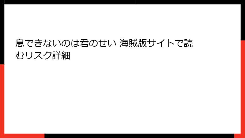 息できないのは君のせい 海賊版サイトで読むリスク詳細
