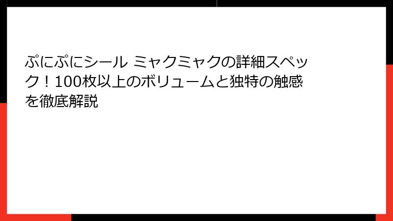 ぷにぷにシール ミャクミャクの詳細スペック！100枚以上のボリュームと独特の触感を徹底解説