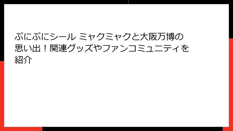 ぷにぷにシール ミャクミャクと大阪万博の思い出！関連グッズやファンコミュニティを紹介