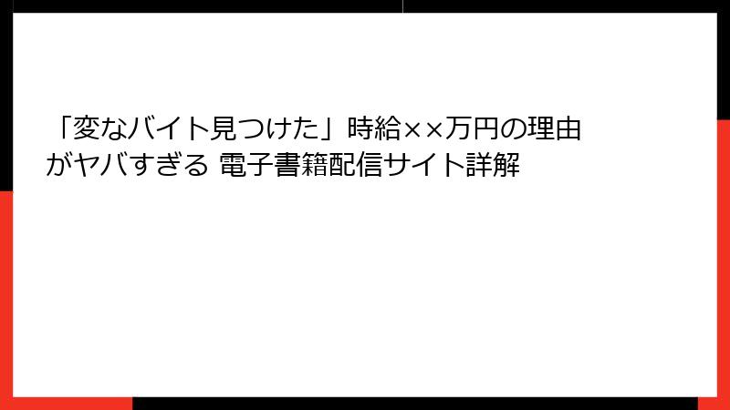 「変なバイト見つけた」時給××万円の理由がヤバすぎる 電子書籍配信サイト詳解