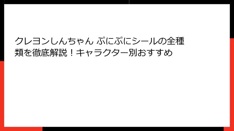 クレヨンしんちゃん ぷにぷにシールの全種類を徹底解説！キャラクター別おすすめ