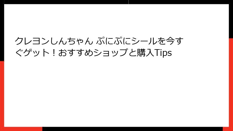 クレヨンしんちゃん ぷにぷにシールを今すぐゲット！おすすめショップと購入Tips