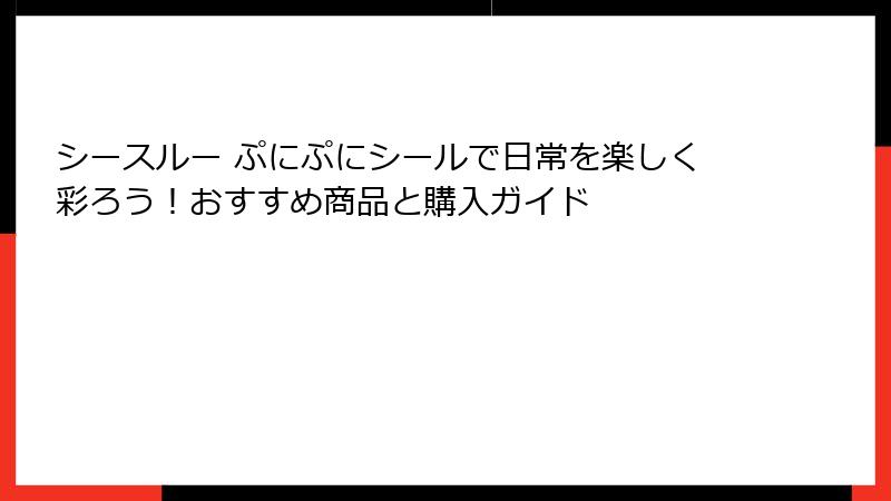 シースルー ぷにぷにシールで日常を楽しく彩ろう！おすすめ商品と購入ガイド