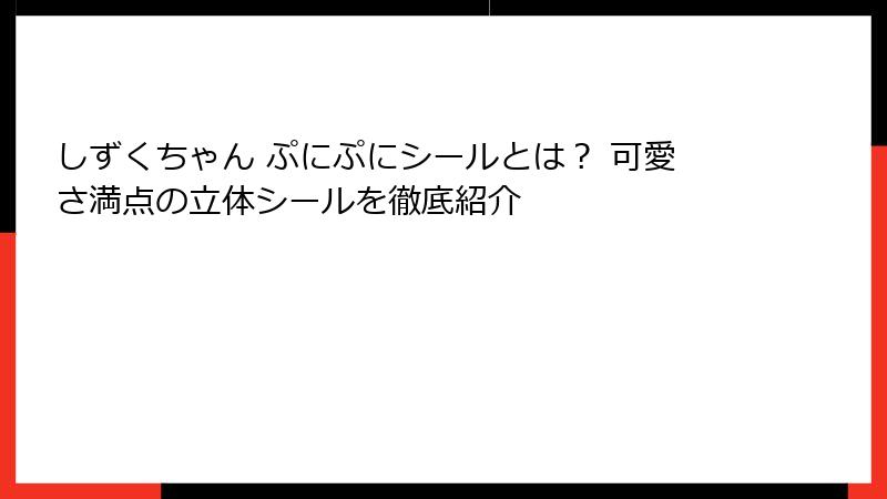 しずくちゃん ぷにぷにシールとは？ 可愛さ満点の立体シールを徹底紹介