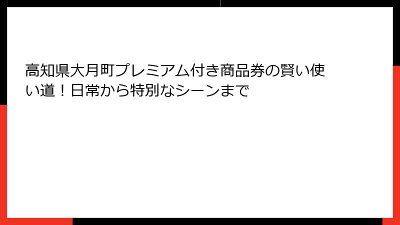 高知県大月町プレミアム付き商品券の賢い使い道！日常から特別なシーンまで