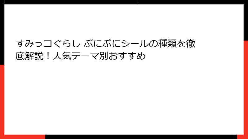 すみっコぐらし ぷにぷにシールの種類を徹底解説！人気テーマ別おすすめ