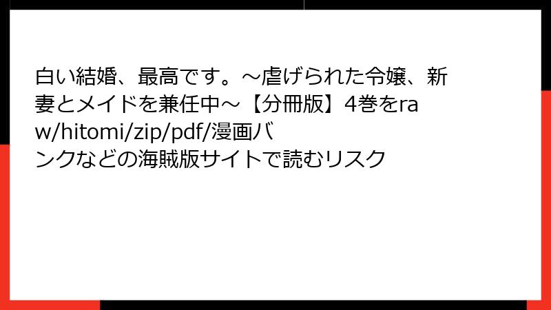 白い結婚、最高です。~虐げられた令嬢、新妻とメイドを兼任中~【分冊版】4巻をraw/hitomi/zip/pdf/漫画バンクなどの海賊版サイトで読むリスク