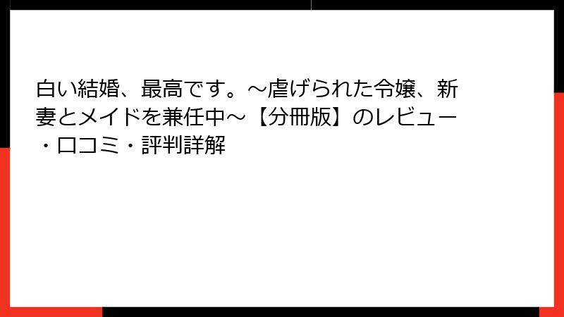 白い結婚、最高です。~虐げられた令嬢、新妻とメイドを兼任中~【分冊版】のレビュー・口コミ・評判詳解