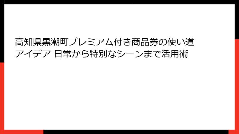 高知県黒潮町プレミアム付き商品券の使い道アイデア 日常から特別なシーンまで活用術