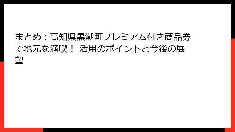 まとめ：高知県黒潮町プレミアム付き商品券で地元を満喫！ 活用のポイントと今後の展望