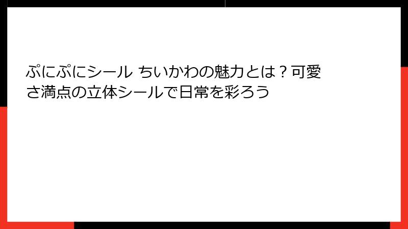 ぷにぷにシール ちいかわの魅力とは?可愛さ満点の立体シールで日常を彩ろう