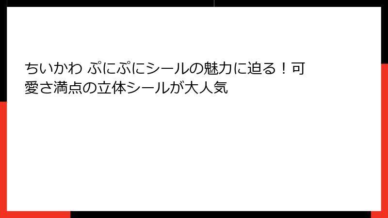 ちいかわ ぷにぷにシールの魅力に迫る！可愛さ満点の立体シールが大人気