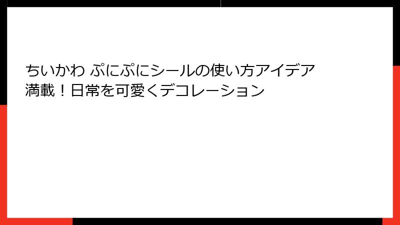 ちいかわ ぷにぷにシールの使い方アイデア満載！日常を可愛くデコレーション