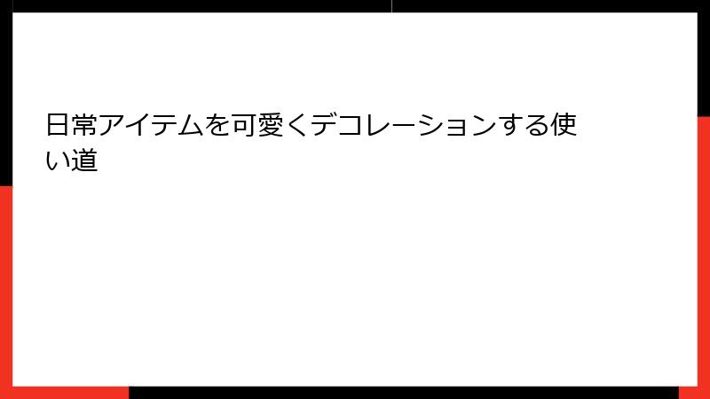 日常アイテムを可愛くデコレーションする使い道