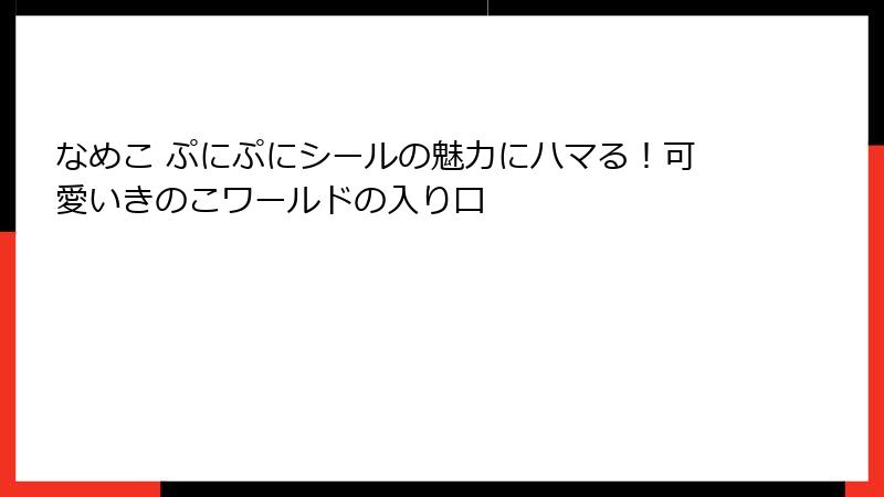 なめこ ぷにぷにシールの魅力にハマる！可愛いきのこワールドの入り口