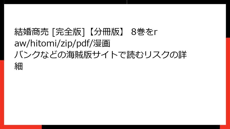結婚商売 [完全版]【分冊版】 8巻をraw/hitomi/zip/pdf/漫画バンクなどの海賊版サイトで読むリスクの詳細