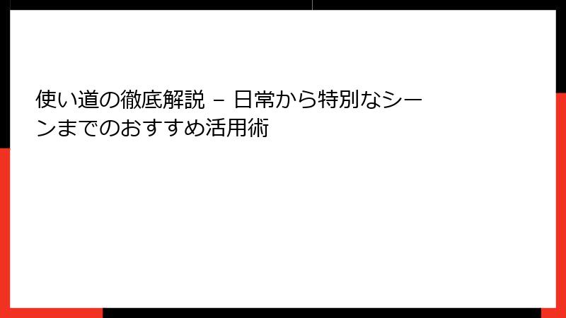 使い道の徹底解説 – 日常から特別なシーンまでのおすすめ活用術