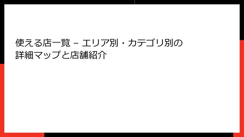使える店一覧 – エリア別・カテゴリ別の詳細マップと店舗紹介