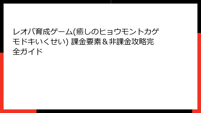 レオパ育成ゲーム(癒しのヒョウモントカゲモドキいくせい) 課金要素＆非課金攻略完全ガイド