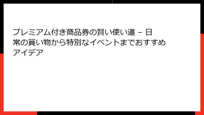 プレミアム付き商品券の賢い使い道 – 日常の買い物から特別なイベントまでおすすめアイデア