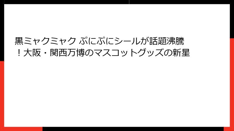 黒ミャクミャク ぷにぷにシールが話題沸騰！大阪・関西万博のマスコットグッズの新星