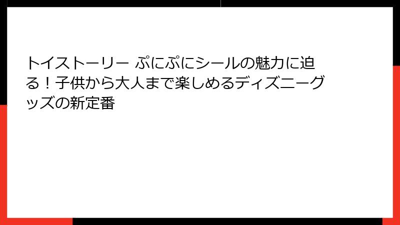 トイストーリー ぷにぷにシールの魅力に迫る！子供から大人まで楽しめるディズニーグッズの新定番