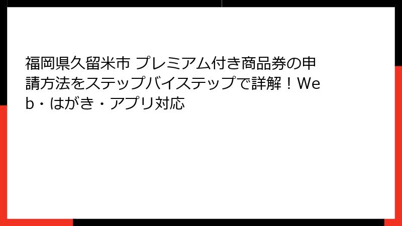福岡県久留米市 プレミアム付き商品券の申請方法をステップバイステップで詳解！Web・はがき・アプリ対応