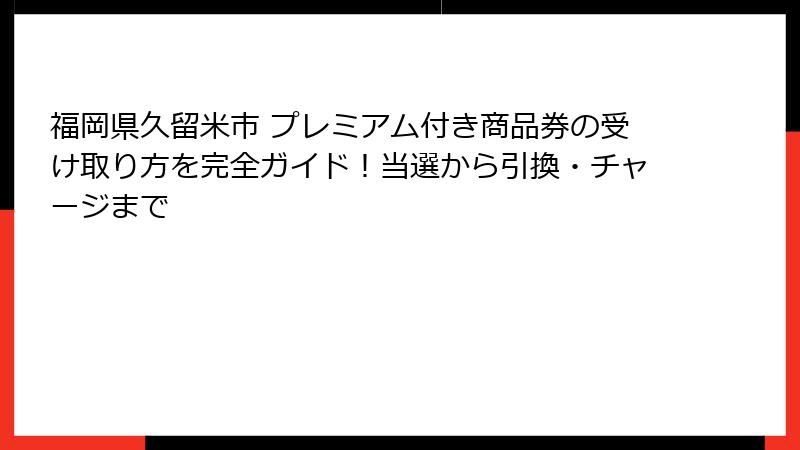 福岡県久留米市 プレミアム付き商品券の受け取り方を完全ガイド！当選から引換・チャージまで